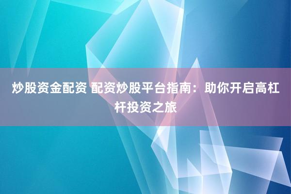 炒股资金配资 配资炒股平台指南：助你开启高杠杆投资之旅