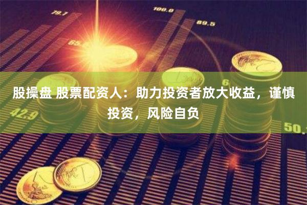 股操盘 股票配资人:助力投资者放大收益,谨慎投资,风险自负
