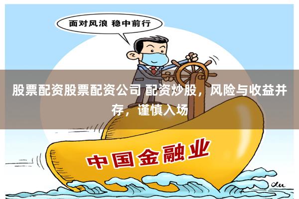 股票配资股票配资公司 配资炒股,风险与收益并存,谨慎入场